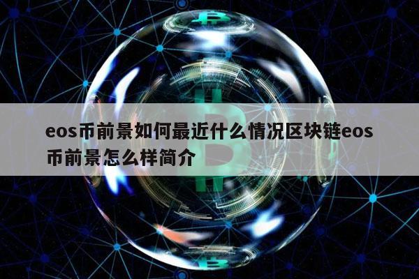 eos币前景如何最近什么情况区块链eos币前景怎么样简介