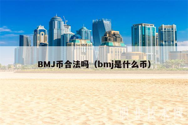 BMJ币合法吗（bmj是什么币）
