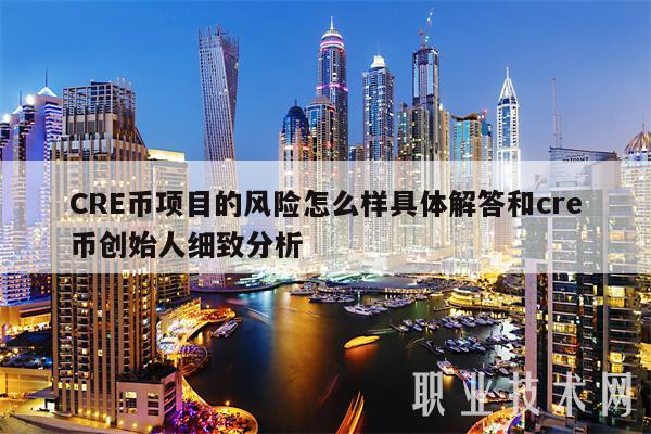 CRE币项目的风险怎么样具体解答和cre币创始人细致分析
