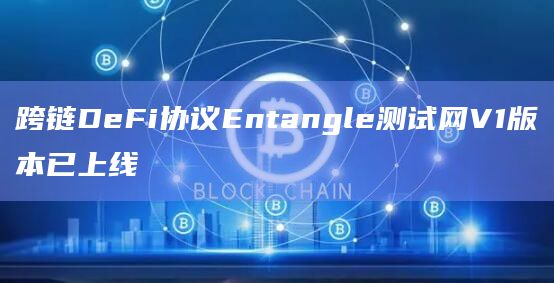 跨链DeFi协议Entangle测试网V1版本已上线