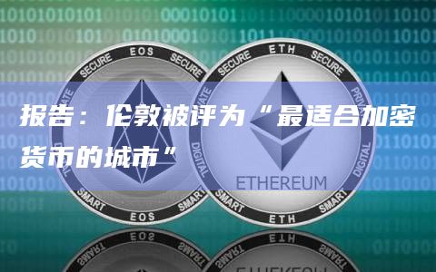 报告：伦敦被评为“最适合加密货币的城市”