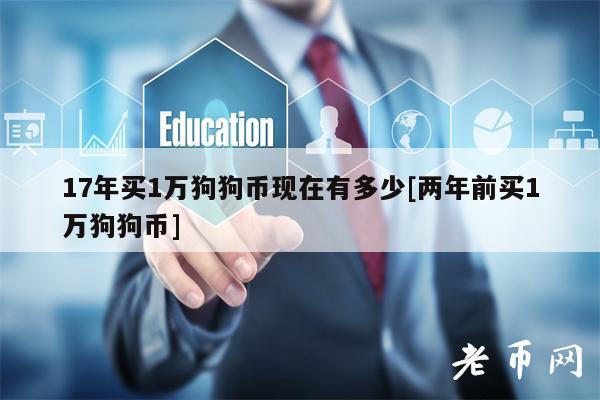 17年买1万狗狗币现在有多少[两年前买1万狗狗币]