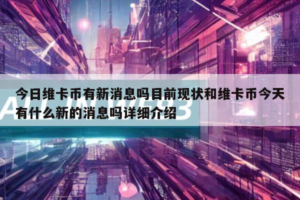 今日维卡币有新消息吗目前现状和维卡币今天有什么新的消息吗详细介绍插图 今日维卡币有新消息吗目前现状和维卡币今天有什么新的消息吗详细介绍