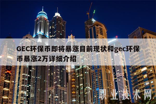 GEC环保币即将暴涨目前现状和gec环保币暴涨2万详细介绍