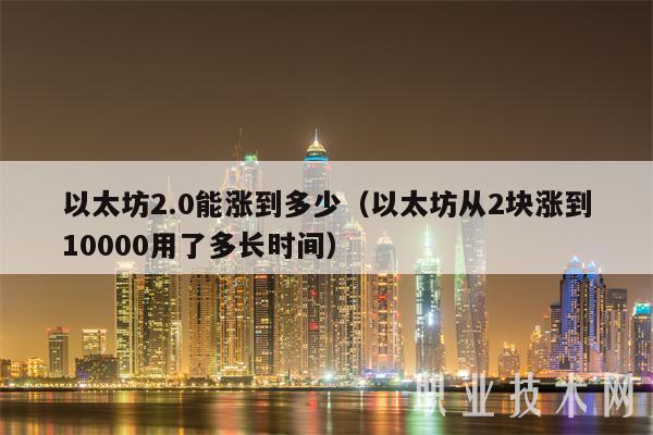 以太坊2.0能涨到多少（以太坊从2块涨到10000用了多长时间）