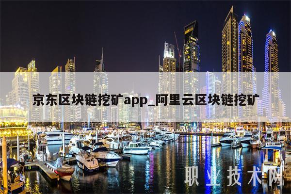 京东区块链挖矿app_阿里云区块链挖矿