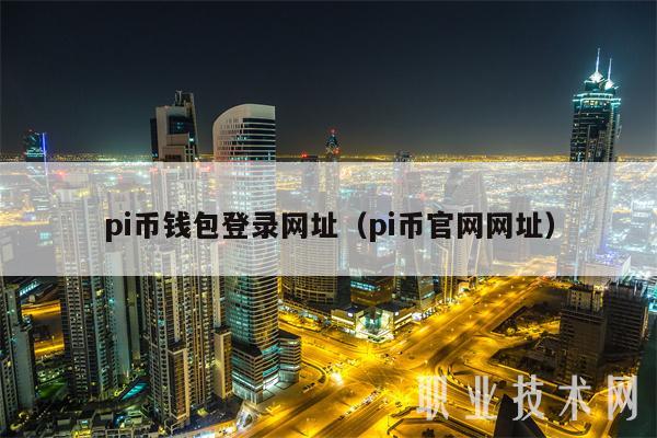 pi币钱包登录网址(pi币官网网址) pi币钱包登录网址(pi币官网网址)