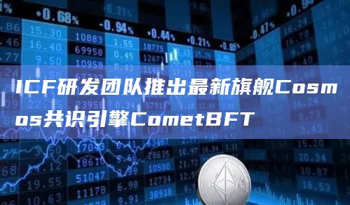 ICF研发团队推出最新旗舰Cosmos共识引擎CometBFT