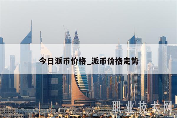 今日派币价格_派币价格走势