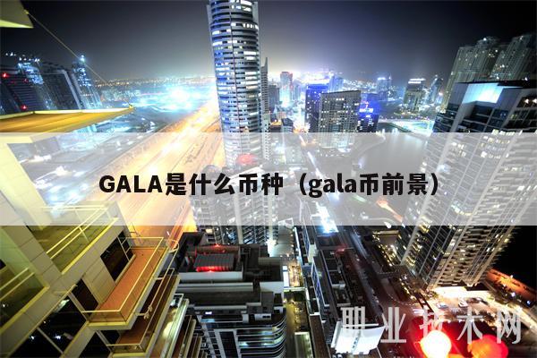 GALA是什么币种(gala币前景)插图 GALA是什么币种(gala币前景)