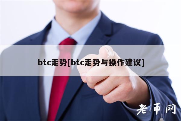 btc走势[btc走势与操作建议]
