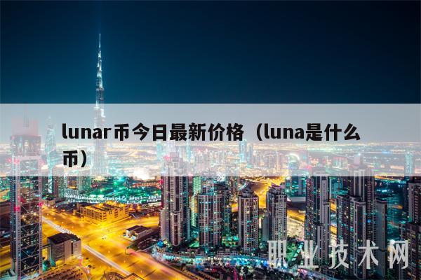 lunar币今日最新价格(luna是什么币)插图 lunar币今日最新价格(luna是什么币)