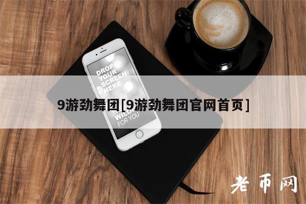 9游劲舞团[9游劲舞团官网首页]