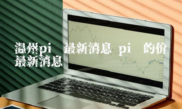 pi币的价值最新消息