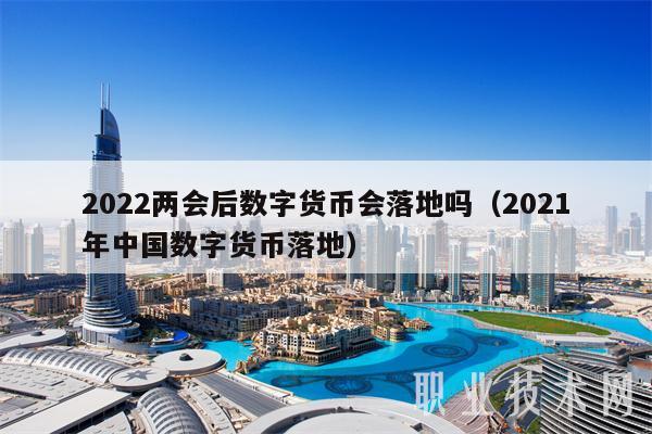 2022两会后数字货币会落地吗（2021年中国数字货币落地）