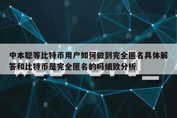 中本聪等比特币用户如何做到完全匿名具体解答和比特币是完全匿名的吗细致分析