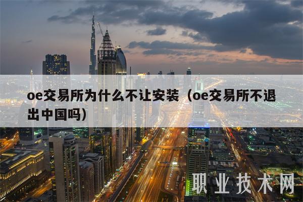 oe交易所为什么不让安装（oe交易所不退出中国吗）