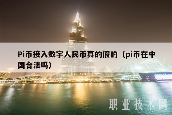 Pi币接入数字人民币真的假的（pi币在中国合法吗）