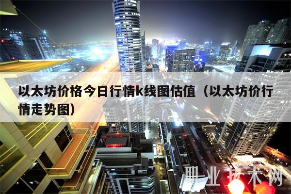 以太坊价格今日行情k线图估值(以太坊价行情走势图)