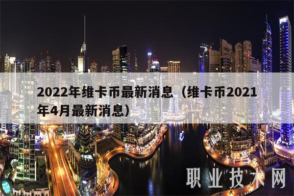 2022年维卡币最新消息(维卡币2021年4月最新消息)