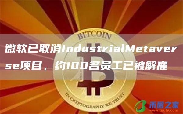 微软已取消IndustrialMetaverse项目,约100名员工已被解雇插图 微软已取消IndustrialMetaverse项目,约100名员工已被解雇