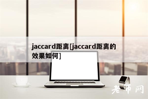 jaccard距离[jaccard距离的效果如何]