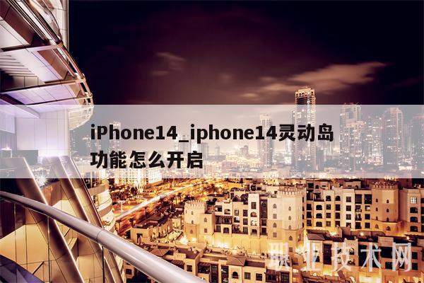 iPhone14_iphone14灵动岛功能怎么开启插图 iPhone14_iphone14灵动岛功能怎么开启