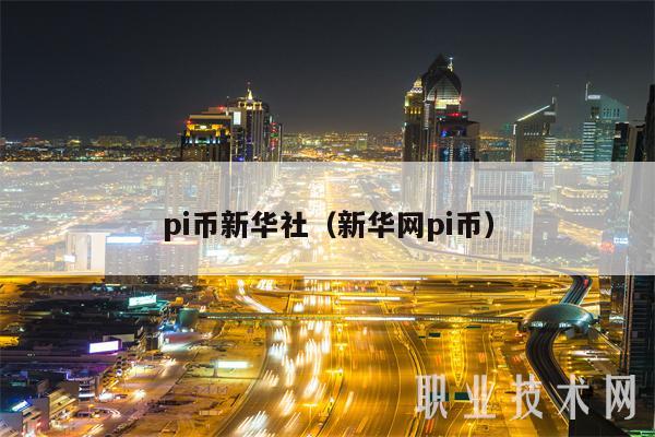 pi币新华社(新华网pi币)