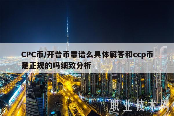 CPC币/开普币靠谱么具体解答和ccp币是正规的吗细致分析