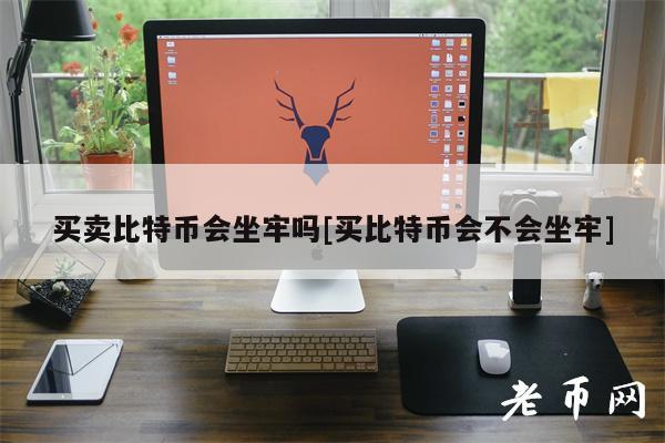 买卖比特币会坐牢吗[买比特币会不会坐牢]