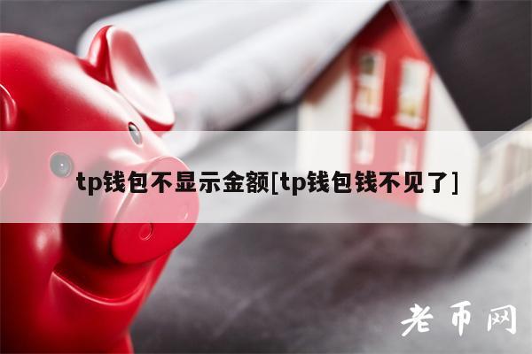 tp钱包不显示金额[tp钱包钱不见了]