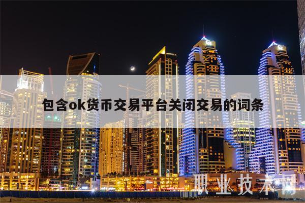 包含ok货币交易平台关闭交易的词条