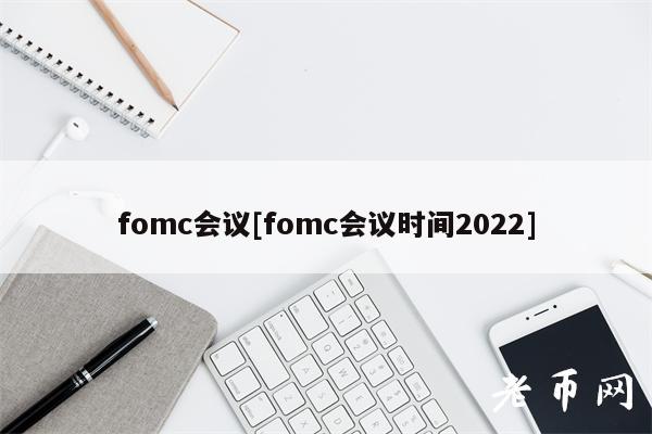 fomc会议[fomc会议时间2022]