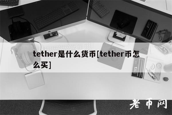 tether是什么货币[tether币怎么买]