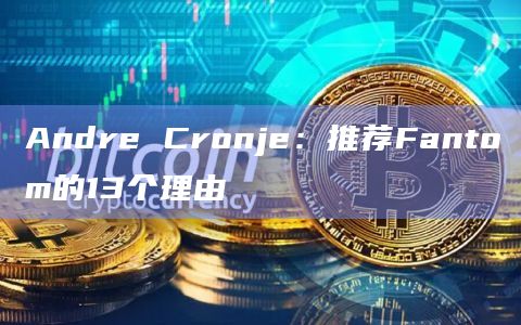 Andre Cronje:推荐Fantom的13个理由