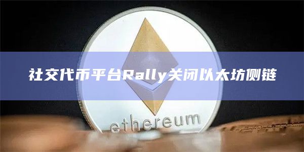 社交代币平台Rally关闭以太坊侧链