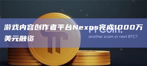 游戏内容创作者平台Nexus完成1000万美元融资
