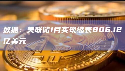 数据：美联储1月实现缩表806.12亿美元