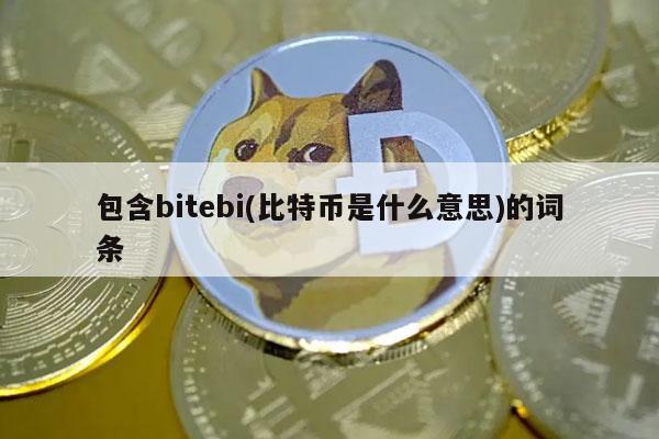包含bitebi(比特币是什么意思)的词条