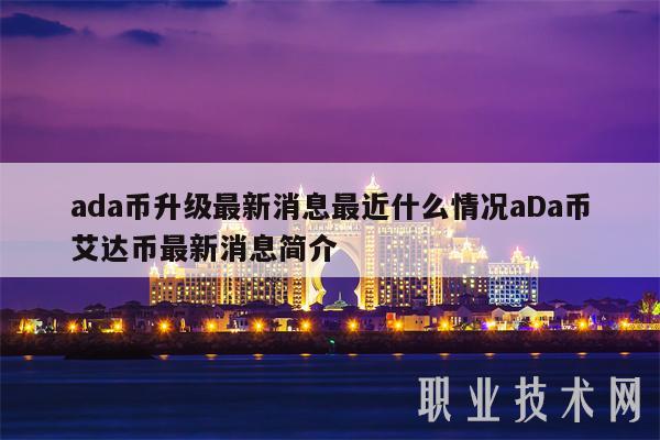 ada币升级最新消息最近什么情况aDa币艾达币最新消息简介