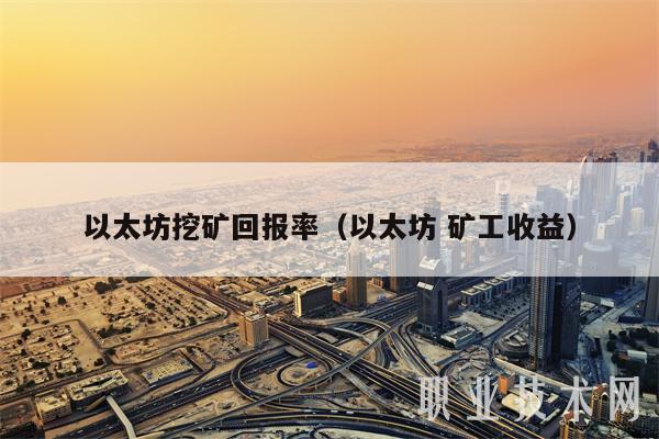 以太坊挖矿回报率（以太坊 矿工收益）