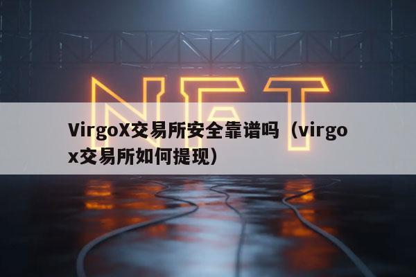 VirgoX交易所安全靠谱吗（virgox交易所如何提现）