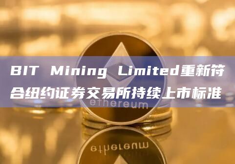 BIT Mining Limited重新符合纽约证券交易所持续上市标准
