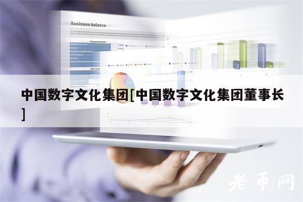 中国数字文化集团[中国数字文化集团董事长]