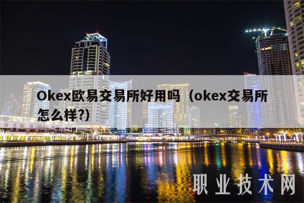 Okex欧易交易所好用吗（okex交易所怎么样？）