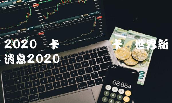 维卡币世界新闻消息2020
