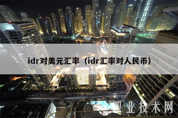 idr对美元汇率（idr汇率对人民币）