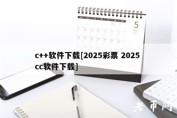 c++软件下载[2025彩票 2025 cc软件下载]