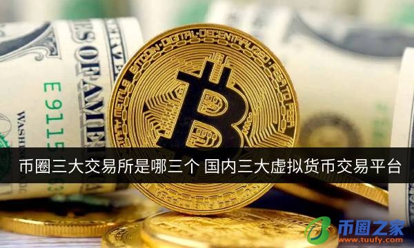 币圈三大交易所是哪些(国内三大虚拟币交易平台)
