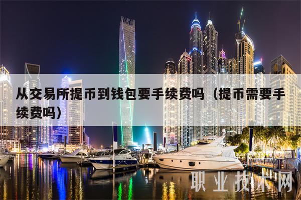从交易所提币到钱包要手续费吗(提币需要手续费吗)